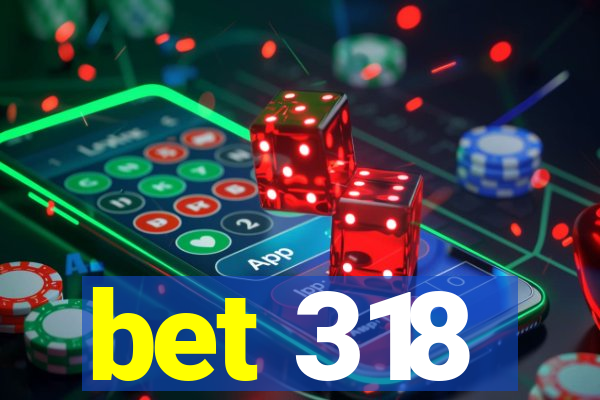 bet 318